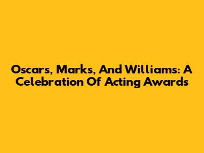 Oscars, Marks, And Williams: A Celebration Of Acting Awards