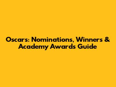 Oscars: Nominations, Winners & Academy Awards Guide