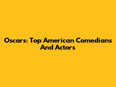 Oscars: Top American Comedians And Actors