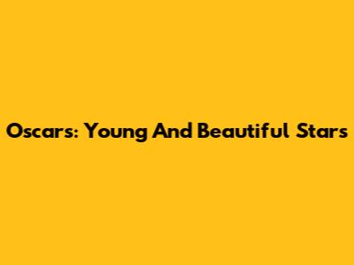 Oscars: Young And Beautiful Stars