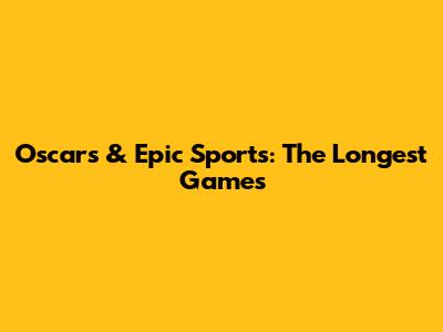 Oscars & Epic Sports: The Longest Games