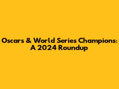 Oscars & World Series Champions: A 2024 Roundup