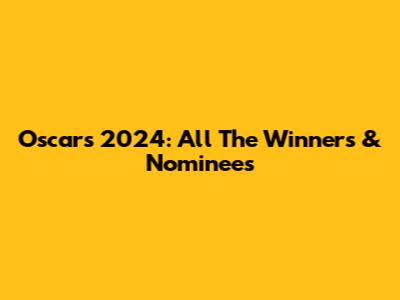 Oscars 2024: All The Winners & Nominees