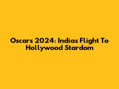 Oscars 2024: India's Flight To Hollywood Stardom