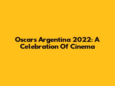 Oscars Argentina 2022: A Celebration Of Cinema
