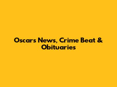 Oscars News, Crime Beat & Obituaries