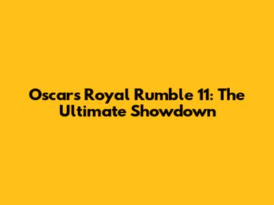 Oscars Royal Rumble 11: The Ultimate Showdown
