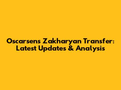 Oscarsens Zakharyan Transfer: Latest Updates & Analysis