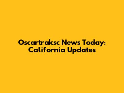 Oscartraksc News Today: California Updates