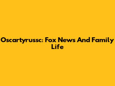 Oscartyrussc: Fox News And Family Life