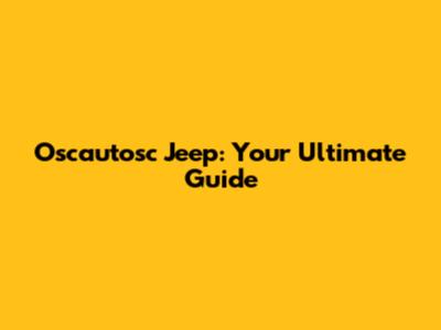 Oscautosc Jeep: Your Ultimate Guide
