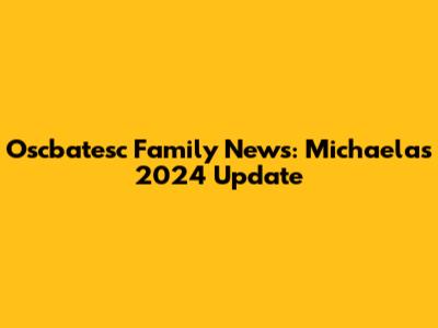 Oscbatesc Family News: Michaela's 2024 Update