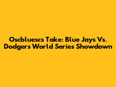 Oscbluesc's Take: Blue Jays Vs. Dodgers World Series Showdown
