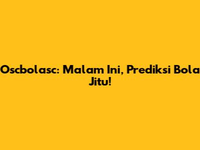 Oscbolasc: Malam Ini, Prediksi Bola Jitu!