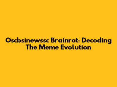 Oscbsinewssc Brainrot: Decoding The Meme Evolution