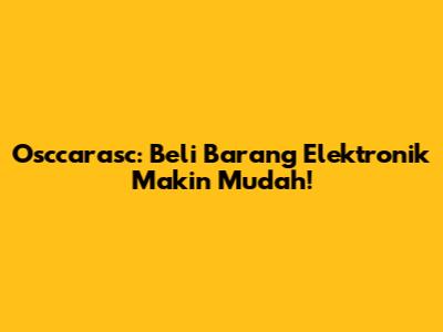 Osccarasc: Beli Barang Elektronik Makin Mudah!