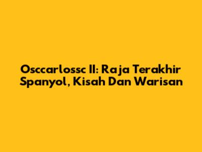 Osccarlossc II: Raja Terakhir Spanyol, Kisah Dan Warisan