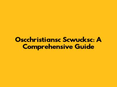 Oscchristiansc Scwucksc: A Comprehensive Guide