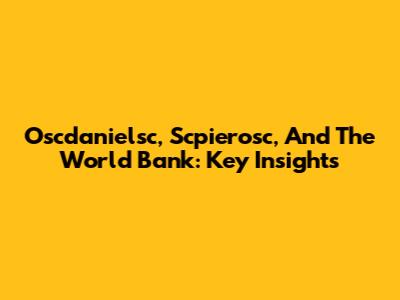 Oscdanielsc, Scpierosc, And The World Bank: Key Insights