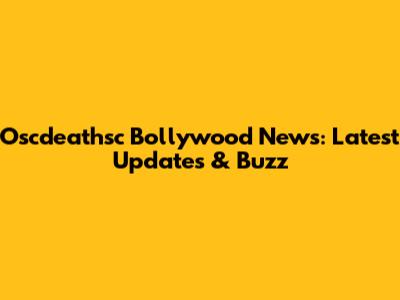 Oscdeathsc Bollywood News: Latest Updates & Buzz