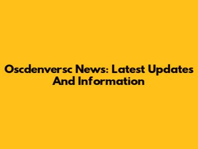 Oscdenversc News: Latest Updates And Information