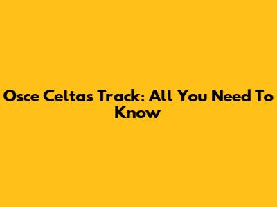 Osce Celtas Track: All You Need To Know