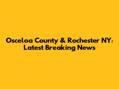 Osceloa County & Rochester NY: Latest Breaking News