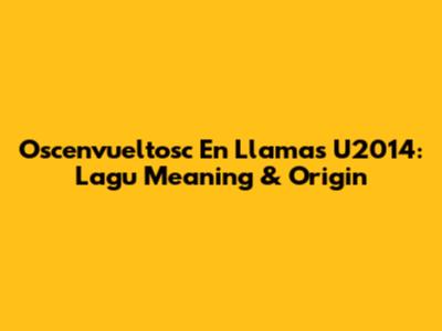 Oscenvueltosc En Llamas U2014: Lagu Meaning & Origin
