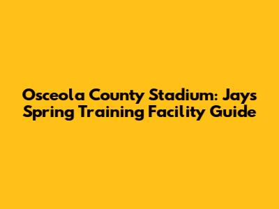 Osceola County Stadium: Jays Spring Training Facility Guide