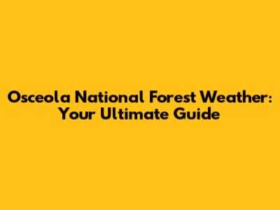 Osceola National Forest Weather: Your Ultimate Guide