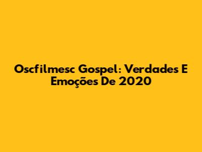Oscfilmesc Gospel: Verdades E Emoções De 2020