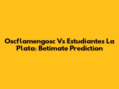 Oscflamengosc Vs Estudiantes La Plata: Betimate Prediction
