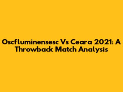 Oscfluminensesc Vs Ceara 2021: A Throwback Match Analysis