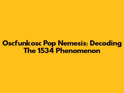 Oscfunkosc Pop Nemesis: Decoding The 1534 Phenomenon