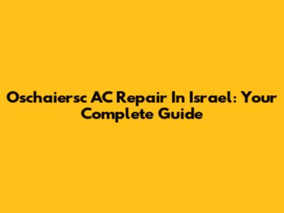 Oschaiersc AC Repair In Israel: Your Complete Guide