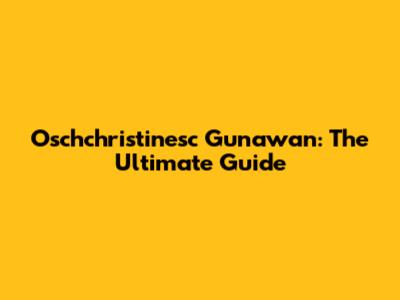 Oschchristinesc Gunawan: The Ultimate Guide
