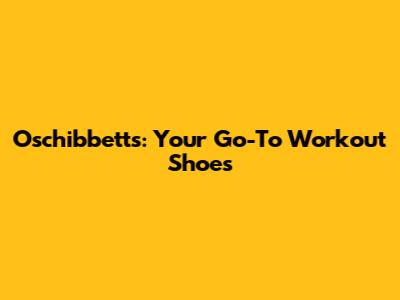 Oschibbett's: Your Go-To Workout Shoes