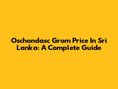 Oschondasc Grom Price In Sri Lanka: A Complete Guide
