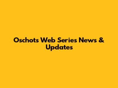 Oschots Web Series News & Updates