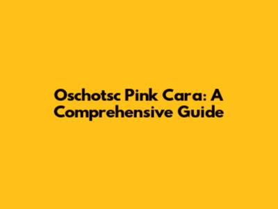 Oschotsc Pink Cara: A Comprehensive Guide