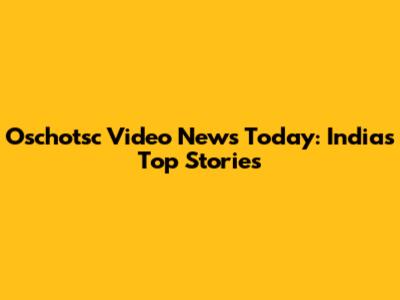 Oschotsc Video News Today: India's Top Stories