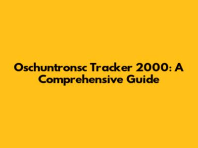 Oschuntronsc Tracker 2000: A Comprehensive Guide