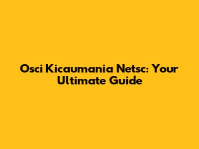 Osci Kicaumania Netsc: Your Ultimate Guide