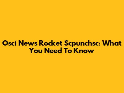 Osci News Rocket Scpunchsc: What You Need To Know