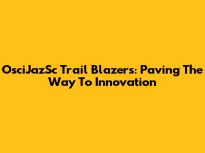 OsciJazSc Trail Blazers: Paving The Way To Innovation