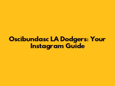 Oscibundasc LA Dodgers: Your Instagram Guide