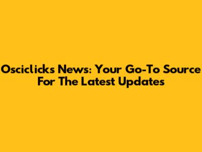 Osciclicks News: Your Go-To Source For The Latest Updates