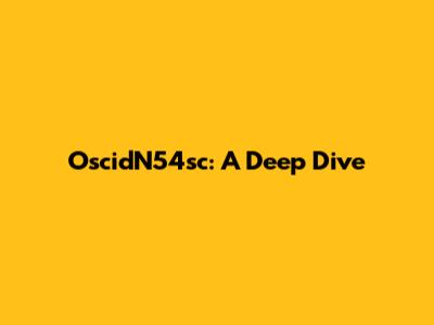 OscidN54sc: A Deep Dive