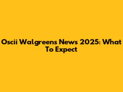 Oscii Walgreens News 2025: What To Expect