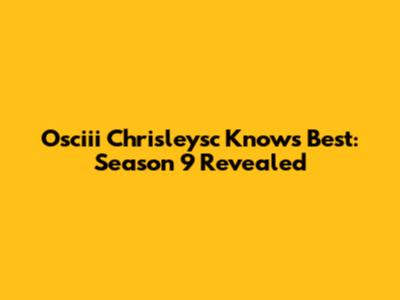 Osciii Chrisleysc Knows Best: Season 9 Revealed